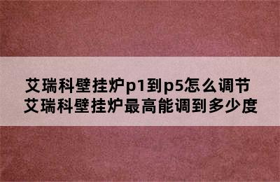 艾瑞科壁挂炉p1到p5怎么调节 艾瑞科壁挂炉最高能调到多少度